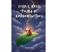 Storie brevi prima di addormentarsi: Storie dolci della buonanotte per bambini dai 2 ai 6 anni