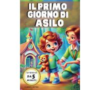 Storie da 5 Minuti: Il Primo Giorno di Asilo: 35 Favole brevi per preparare i bambini al nido, trasformando l'ansia in avventura e divertimento. Edizione a colori.