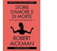 Storie d'amore e di morte. Tutti i racconti fantastici. Vol. 5 - Aickman Robert
