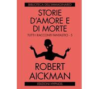 STORIE D'AMORE E DI MORTE. TUTTI I RACCONTI FANTASTICI. VOL. 5 - Aickman Robert