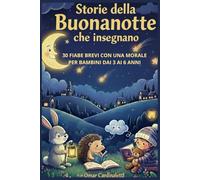 Storie della Buonanotte che Insegnano: 30 Fiabe Brevi con una Morale per Bambini dai 3 ai 6 Anni