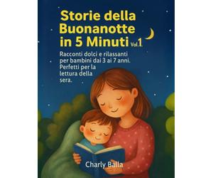 Storie della Buonanotte in 5 Minuti - Vol. 1: Racconti brevi e dolci per bambini dai 3 ai 7 anni. Perfetti per la lettura della sera