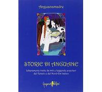 Storie di Anguane. Liberamente tratte da miti e leggende popolari del Vene...