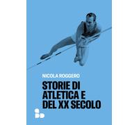 STORIE DI ATLETICA E DEL XX SECOLO - Roggero Nicola - 2023 - ADD Editore