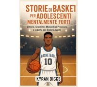 Storie di Basket per Adolescenti Mentalmente Forti: Vittorie, Sconfitte, Momenti di Pressione e la Lotta per Andare Avanti