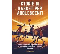 STORIE DI BASKET PER ADOLESCENTI: Storie stimolanti di grinta, lavoro di squadra e trionfo per i giovani giocatori