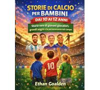 STORIE DI CALCIO PER BAMBINI DAI 10 AI 12 ANNI: Storie vere di giovani giocatori, grandi sogni e la perseveranza sul campo.