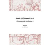 Storie [di] ceramiche. Vol. 5: Tecnologie di produzione.