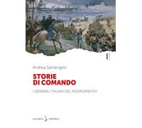 Storie di comando. I generali italiani del Risorgimento - Santangelo Andrea