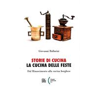 Storie di cucina. La cucina delle feste. Dal Rinascimento alla cucina borghese