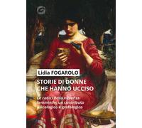 Storie di donne che hanno ucciso. Le radici della violenza femmin