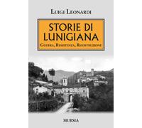 Storie di Lunigiana. Guerra, resistenza, ricostruzione - Leonardi Luigi