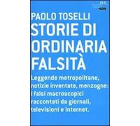 Storie di ordinaria falsità. Leggende metropolitane, notizie inventate, menzogne: i falsi macroscopici raccontati da giornali, televisioni e Internet
