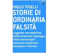 Storie di ordinaria falsità. Leggende metropolitane, notizie inventate, menzogne: i falsi macroscopici raccontati da giornali, televisioni e Internet