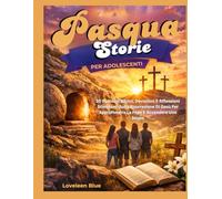 STORIE DI PASQUA PER ADOLESCENTI: 10 Racconti Biblici, Devozioni E Riflessioni Stimolanti Sulla Risurrezione Di Gesù Per Approfondire La Fede E Accendere Uno Scopo