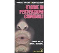 Storie di perversioni criminali. Serial killer e sadici sessuali