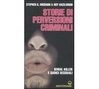Storie di perversioni criminali. Serial killer e sadici sessuali - Michaud...