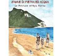 Storie di pietra ed acqua. La preistoria nell'Agro Pontino