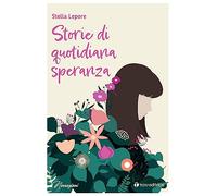 Storie di quotidiana speranza - Lepore Stella