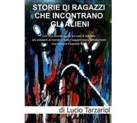 Storie di ragazzi che incontrano gli Alieni. Con una piccola guida sui casi di contatto più eclatanti al mondo e sulle maggiori razze extraterrestri che visitano il pianeta Terra