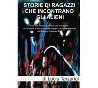 Storie di ragazzi che incontrano gli Alieni: Con una piccola guida sui casi di contatto più eclatanti al mondo e sulle maggiori razze extraterrestri che visitano il pianeta Terra