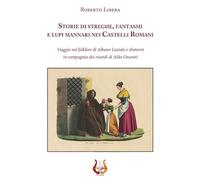 Storie di streghe, fantasmi e lupi mannari nei castelli romani. Viaggio nel folklore di Albano Laziale e dintorni in compagnia dei ricordi di Aldo Onorati