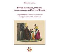 Storie di streghe, fantasmi e lupi mannari nei castelli romani. Viaggio nel folklore di Albano Laziale e dintorni in compagnia dei ricordi di Aldo Onorati