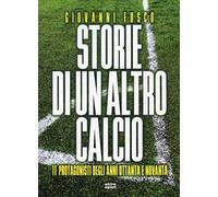 Storie di un altro calcio. 11 protagonisti degli anni Ottanta e Novanta