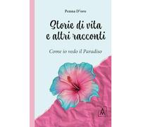Libri D'oro Penna - Storie Di Vita E Altri Racconti. Come Io Vedo Il Paradiso