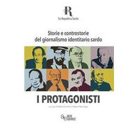 Storie e controstorie del giornalismo identitario sardo. I protagonisti. Ediz. integrale