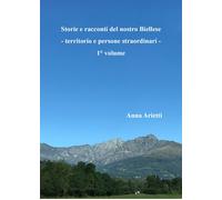 Storie e racconti del nostro Biellese. Territorio e persone straordinari. ...