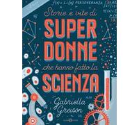 Storie e vite di superdonne che hanno fatto la scienza. Ediz. a colori