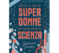 Storie e vite di superdonne che hanno fatto la scienza. Ediz. a colori
