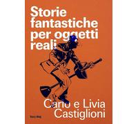 STORIE FANTASTICHE PER OGGETTI REALI - CASTIGLIONI CARLO, CASTIGLIONI LIVIA -