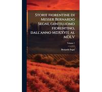 Storie fiorentine di Messer Bernardo Segni, gentiluomo fiorentino, dall'anno MDXXVII. al MDLV