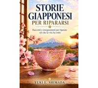 Storie Giapponesi Per Ripararsi: Racconti e insegnamenti per riparare ciò che la vita ha rotto