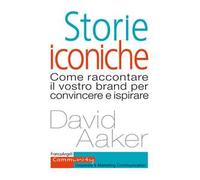 Storie iconiche. Come raccontare il vostro brand per convincere e ispirare