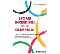 Storie incredibili delle Olimpiadi. I fatti più curiosi, i record più strani, gli uomini e le donne che hanno fatto la storia