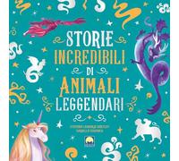 Storie incredibili di animali leggendari. Ediz. a colori