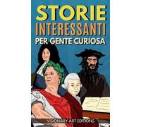 Storie Interessanti per Gente Curiosa: Da Mozart a Shakespeare passando per Giulio Cesare e Altri: i più Grandi Personaggi della Storia come Non te li hanno Mai Raccontati. Resterai Meravigliato!