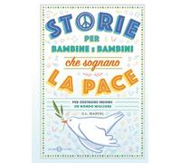 Storie per bambine e bambini che sognano la pace. Per costruire insieme un mondo migliore