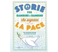 Storie per bambine e bambini che sognano la pace. Per costruire insieme un mondo migliore
