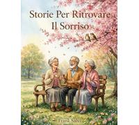 Storie per Ritrovare il Sorriso: 28 racconti brevi a caratteri grandi per anziani - Storie semplici e piene di calore per sorridere, emozionarsi e sentirsi in buona compagnia