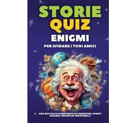 STORIE QUIZ ENIGMI per sfidare i tuoi amici: una raccolta divertente di pAradossi, eventi assurdi, enigmi ed indovinelli