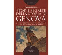 Storie segrete della storia di Genova. Una controstoria a mosaico, tra episodi curiosi e aneddoti della «Superba»