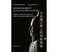 Storie segrete sulla via della seta. Simboli, architetture e miti fra Italia, Medio Oriente e Cina