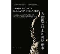 Storie segrete sulla via della seta. Simboli, architetture e miti fra Italia, Medio Oriente e Cina
