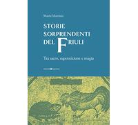 Storie sorprendenti del Friuli. Tra sacro, superstizione e magia
