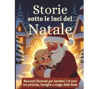 Storie sotto le luci del Natale: Racconti illustrati per bambini 7-9 anni tra amicizia, famiglia e magia delle feste