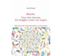 Libri Carla Rossi - Storie. Una Vita Vissuta. Un Viaggio Come Un Sogno. 50 Anni